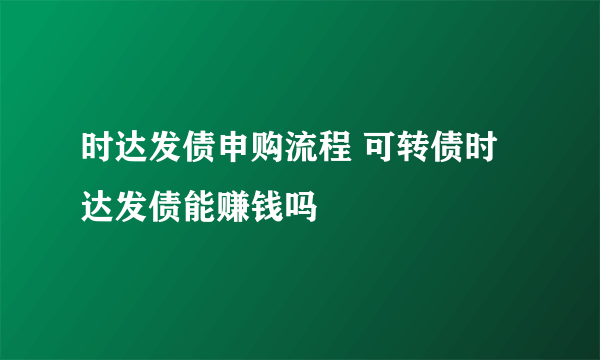 时达发债申购流程 可转债时达发债能赚钱吗