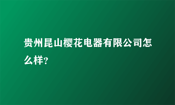 贵州昆山樱花电器有限公司怎么样？