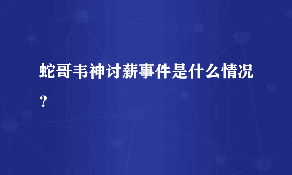 蛇哥韦神讨薪事件是什么情况？