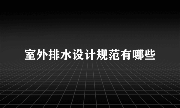 室外排水设计规范有哪些