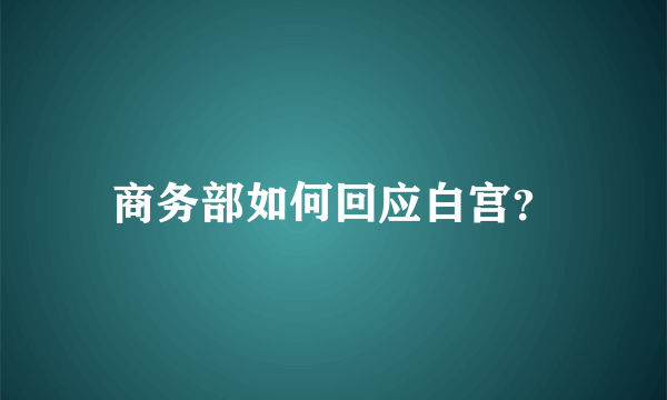 商务部如何回应白宫？