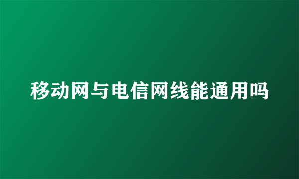 移动网与电信网线能通用吗