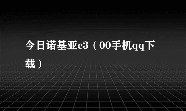 今日诺基亚c3（00手机qq下载）