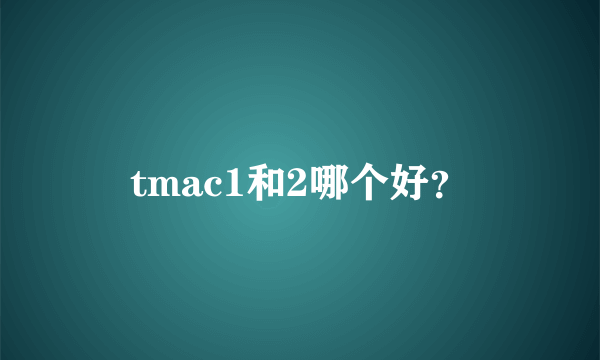 tmac1和2哪个好？