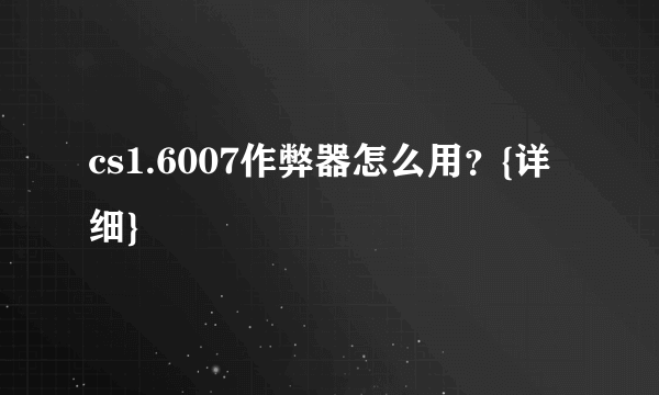 cs1.6007作弊器怎么用？{详细}