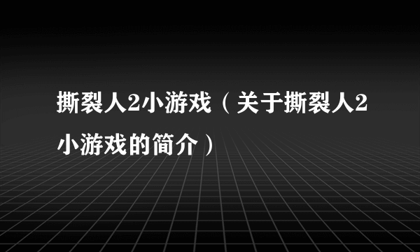 撕裂人2小游戏（关于撕裂人2小游戏的简介）