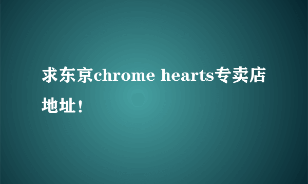 求东京chrome hearts专卖店地址！