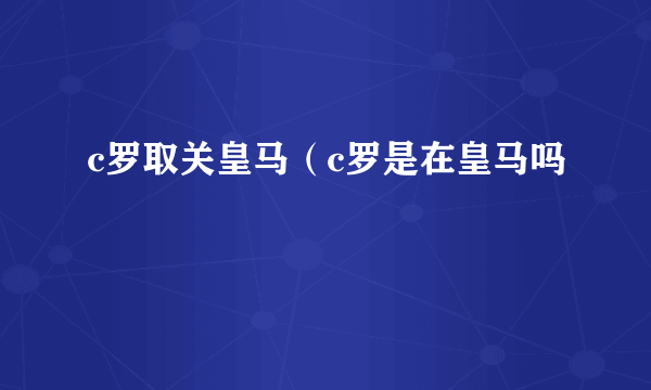 c罗取关皇马（c罗是在皇马吗