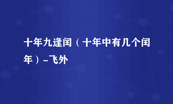 十年九逢闰（十年中有几个闰年）-飞外