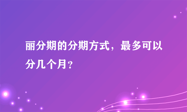 丽分期的分期方式，最多可以分几个月？