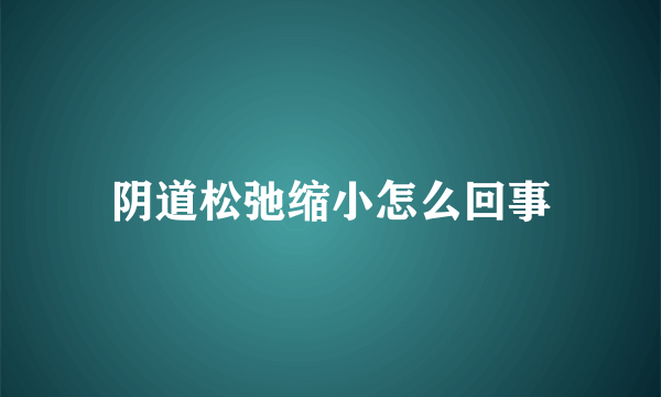 阴道松弛缩小怎么回事