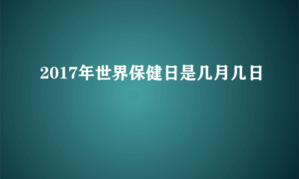 2017年世界保健日是几月几日