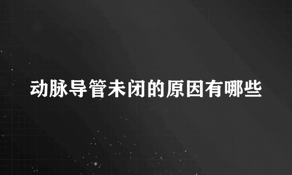 动脉导管未闭的原因有哪些