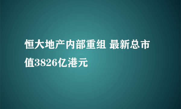 恒大地产内部重组 最新总市值3826亿港元