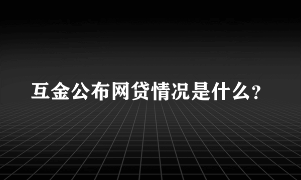 互金公布网贷情况是什么？