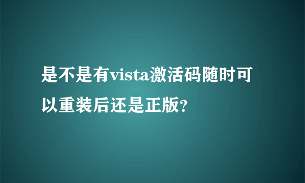 是不是有vista激活码随时可以重装后还是正版？