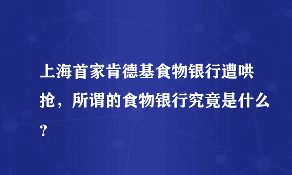 上海首家肯德基食物银行遭哄抢，所谓的食物银行究竟是什么？