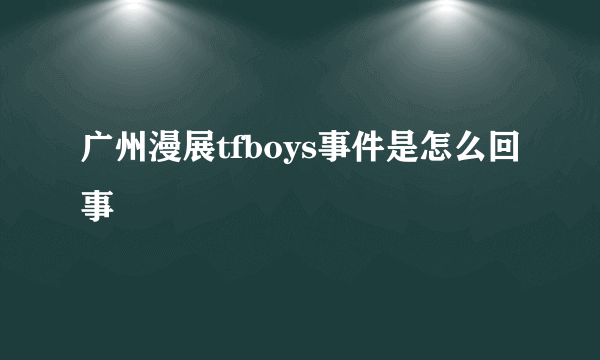 广州漫展tfboys事件是怎么回事