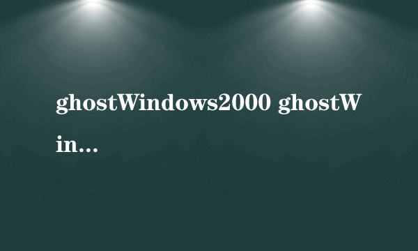 ghostWindows2000 ghostWindows2000怎么样）