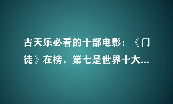 古天乐必看的十部电影：《门徒》在榜，第七是世界十大教育电影之一