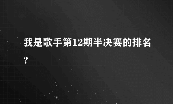 我是歌手第12期半决赛的排名？