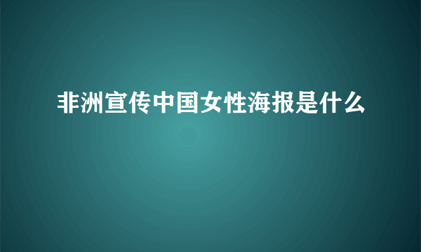 非洲宣传中国女性海报是什么