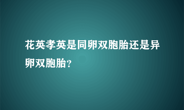 花英孝英是同卵双胞胎还是异卵双胞胎？