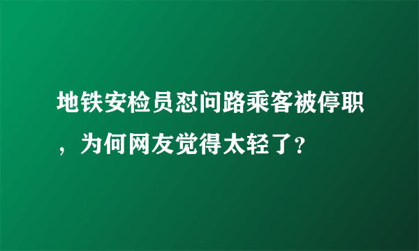 地铁安检员怼问路乘客被停职，为何网友觉得太轻了？