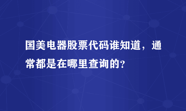 国美电器股票代码谁知道，通常都是在哪里查询的？ 