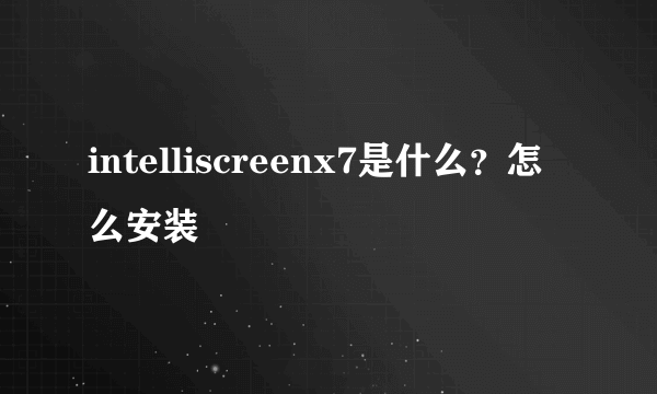 intelliscreenx7是什么？怎么安装