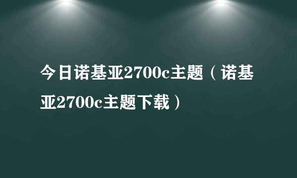 今日诺基亚2700c主题（诺基亚2700c主题下载）