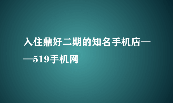 入住鼎好二期的知名手机店——519手机网