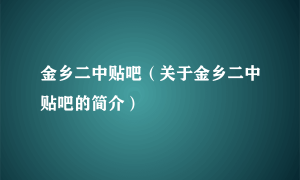 金乡二中贴吧（关于金乡二中贴吧的简介）