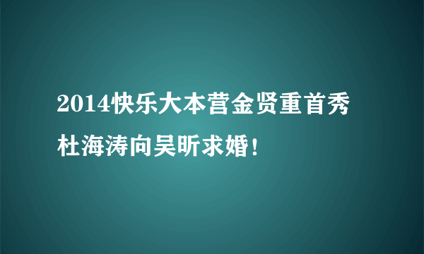 2014快乐大本营金贤重首秀 杜海涛向吴昕求婚！