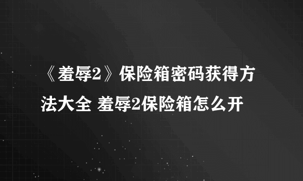 《羞辱2》保险箱密码获得方法大全 羞辱2保险箱怎么开