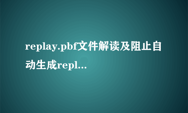 replay.pbf文件解读及阻止自动生成replay.pbf的办法-飞外网