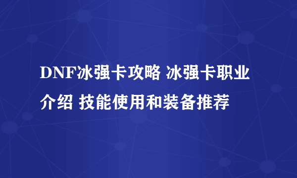 DNF冰强卡攻略 冰强卡职业介绍 技能使用和装备推荐