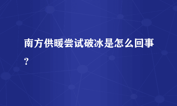 南方供暖尝试破冰是怎么回事？