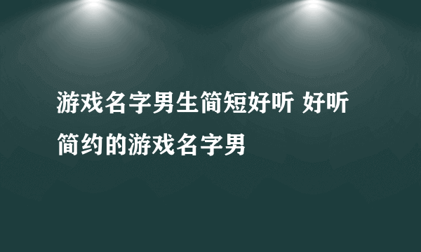 游戏名字男生简短好听 好听简约的游戏名字男