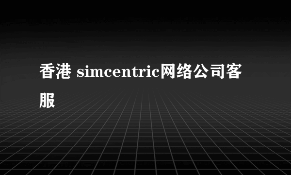 香港 simcentric网络公司客服