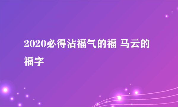 2020必得沾福气的福 马云的福字