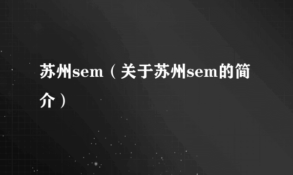 苏州sem（关于苏州sem的简介）