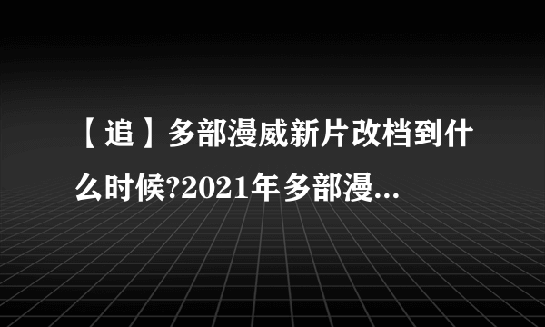 【追】多部漫威新片改档到什么时候?2021年多部漫威电影上映