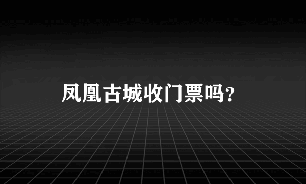 凤凰古城收门票吗？