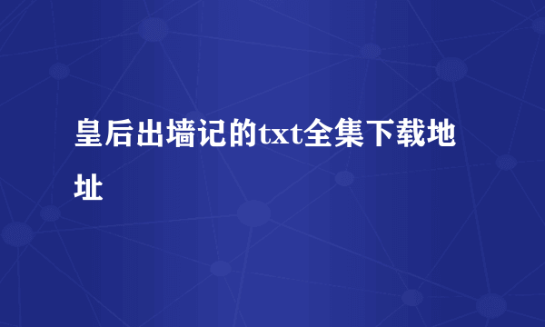 皇后出墙记的txt全集下载地址