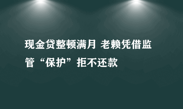 现金贷整顿满月 老赖凭借监管“保护”拒不还款