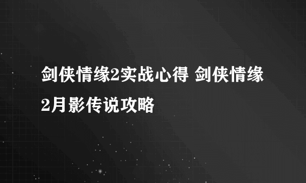 剑侠情缘2实战心得 剑侠情缘2月影传说攻略