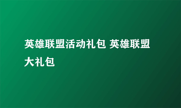 英雄联盟活动礼包 英雄联盟大礼包