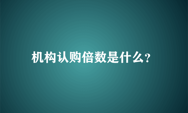 机构认购倍数是什么？