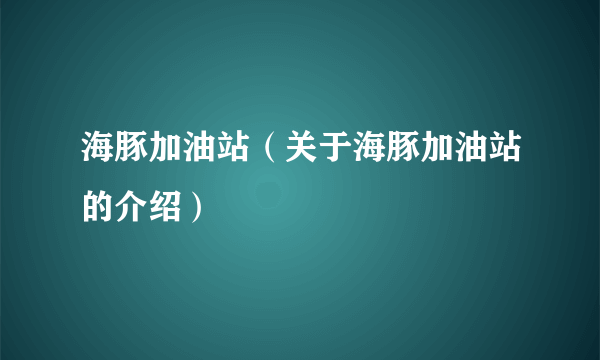 海豚加油站（关于海豚加油站的介绍）